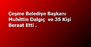 Çeşme Belediye Başkanı Muhittin Dalgıç  ve 35 Kişi Beraat Etti  .