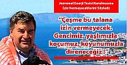 “ÇEŞME BU TALANA İZİN VERMEYECEK!”